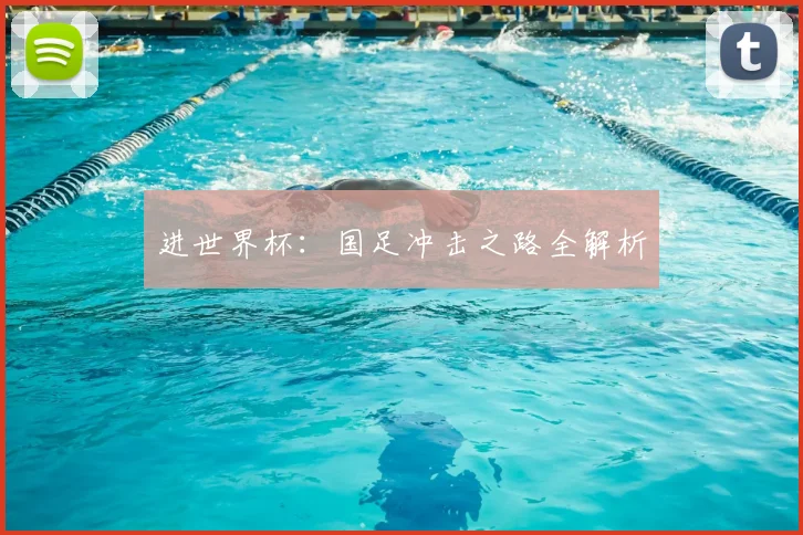 进世界杯：国足冲击之路全解析