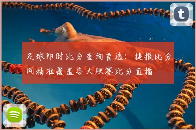 足球即时比分查询首选：捷报比分网精准覆盖各大联赛比分直播