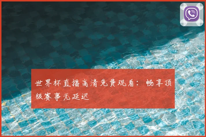 世界杯直播高清免费观看：畅享顶级赛事无延迟