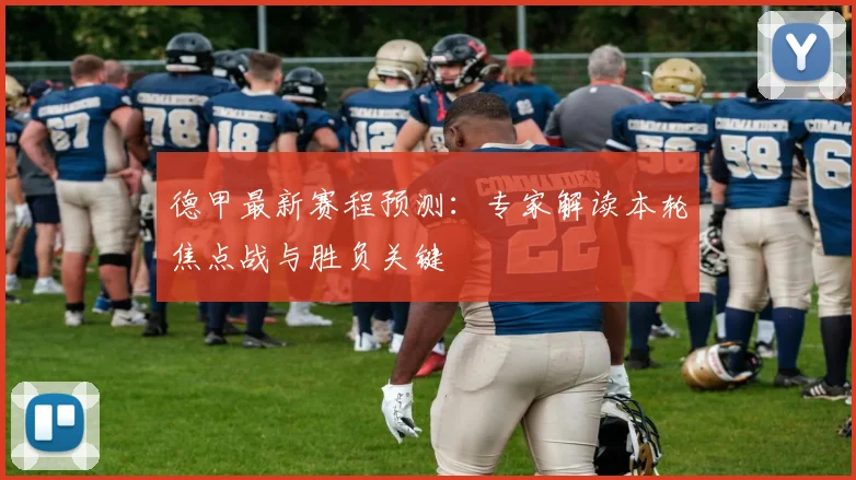 德甲最新赛程预测：专家解读本轮焦点战与胜负关键