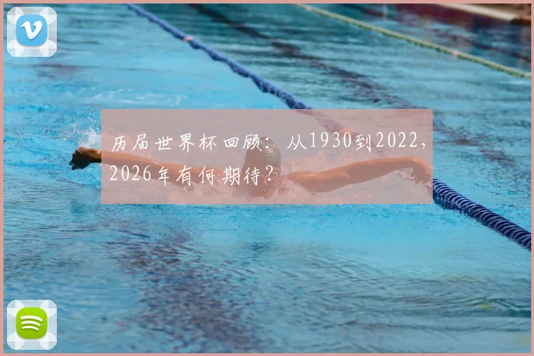 历届世界杯回顾：从1930到2022，2026年有何期待？