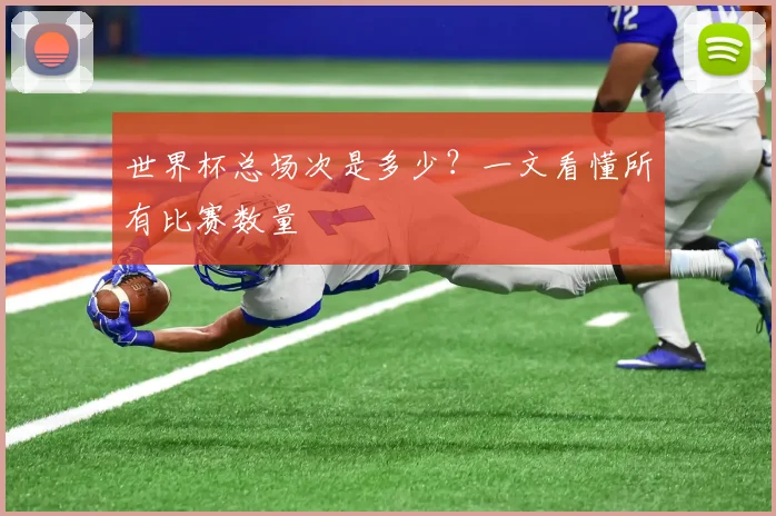 世界杯总场次是多少？一文看懂所有比赛数量