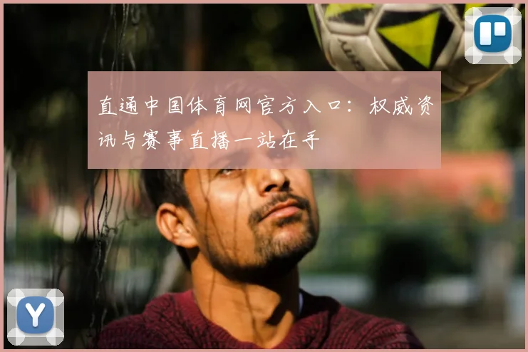 直通中国体育网官方入口：权威资讯与赛事直播一站在手