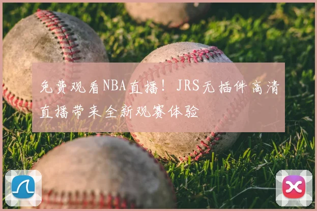 免费观看NBA直播！JRS无插件高清直播带来全新观赛体验