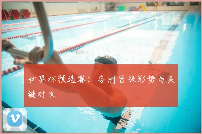 世界杯预选赛：各洲晋级形势与关键对决