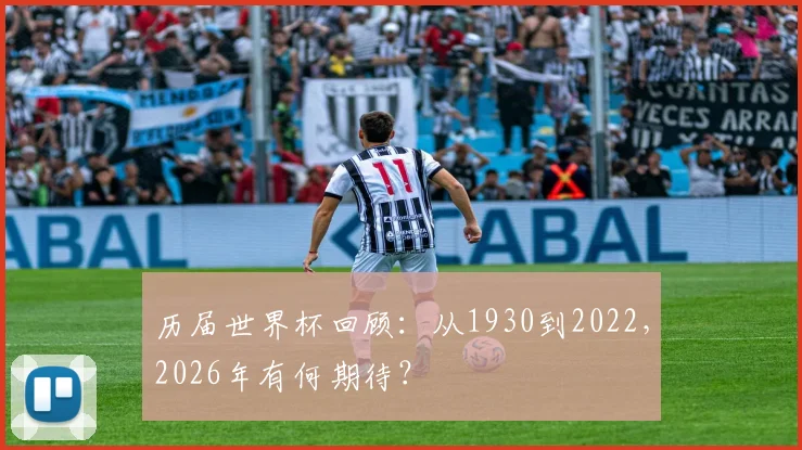历届世界杯回顾：从1930到2022，2026年有何期待？